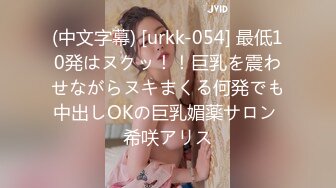 (中文字幕) [urkk-054] 最低10発はヌクッ！！巨乳を震わせながらヌキまくる何発でも中出しOKの巨乳媚薬サロン 希咲アリス