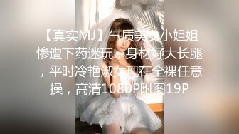 【真实MJ】气质美女小姐姐惨遭下药迷玩，身材好大长腿，平时冷艳淑女现在全裸任意操，高清1080P附图19P