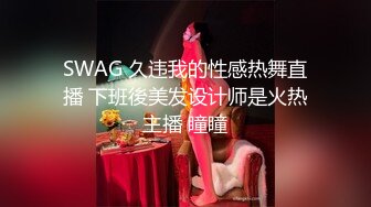 SWAG 久违我的性感热舞直播 下班後美发设计师是火热主播 瞳瞳