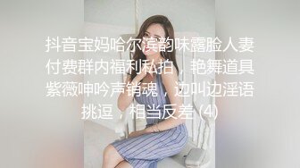 抖音宝妈哈尔滨韵味露脸人妻付费群内福利私拍，艳舞道具紫薇呻吟声销魂，边叫边淫语挑逗，相当反差 (4)