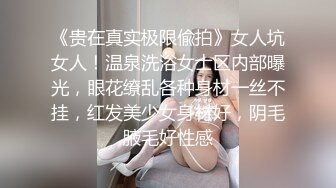 《贵在真实极限偸拍》女人坑女人！温泉洗浴女士区内部曝光，眼花缭乱各种身材一丝不挂，红发美少女身材好，阴毛腋毛好性感