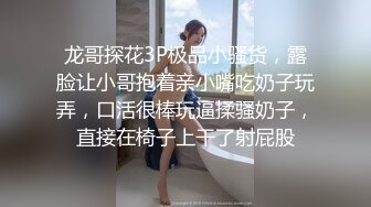 龙哥探花3P极品小骚货，露脸让小哥抱着亲小嘴吃奶子玩弄，口活很棒玩逼揉骚奶子，直接在椅子上干了射屁股