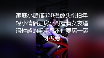 家庭小旅馆360摄像头偷拍年轻小情侣开房小哥看着女友逼逼性感的毛毛忍不住要舔一舔才做爱