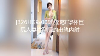 [326HGP-009] 淫荡F罩杯巨尻人妻烂醉后的出轨内射