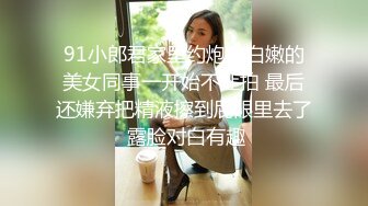 91小郎君家里约炮白白嫩的美女同事一开始不让拍 最后还嫌弃把精液擦到屁眼里去了 露脸对白有趣