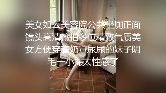 美女如云美容院公共坐厕正面镜头高清偸拍多位精致气质美女方便穿着奶罩尿尿的妹子阴毛一小撮太性感了