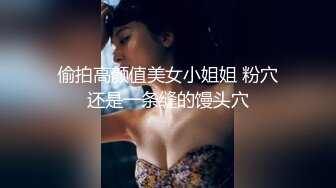 偷拍高颜值美女小姐姐 粉穴还是一条缝的馒头穴