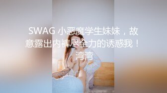 SWAG 小恶魔学生妹妹，故意露出内裤尽全力的诱惑我！ 湾湾