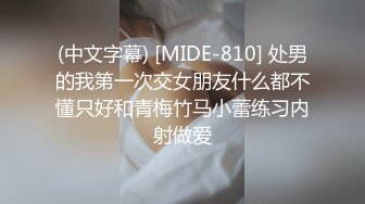 (中文字幕) [MIDE-810] 处男的我第一次交女朋友什么都不懂只好和青梅竹马小蕾练习内射做爱