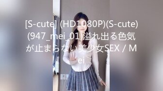 [S-cute] (HD1080P)(S-cute)(947_mei_01)溢れ出る色気が止まらない美少女SEX／Mei