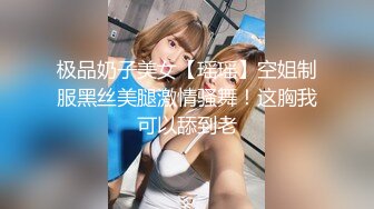 极品奶子美女【瑶瑶】空姐制服黑丝美腿激情骚舞！这胸我可以舔到老