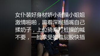 女仆装好身材娇小耐操小姐姐激情啪啪，跪着深喉插嘴自己揉奶子，上位骑乘打桩操的喊不要，一脸享受抱着屁股快插