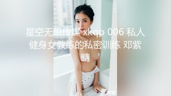 星空无限传媒 xkqp 006 私人健身女教练的私密训练 邓紫晴