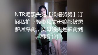 NTR媚黑夫妇【绿帽努努】订阅私拍，骚妻和丈母娘都被黑驴屌爆肏，丈母娘更是被肏到潮喷 (1)