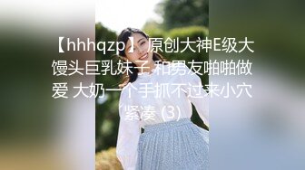 【hhhqzp】 原创大神E级大馒头巨乳妹子 和男友啪啪做爱 大奶一个手抓不过来小穴紧凑 (3)