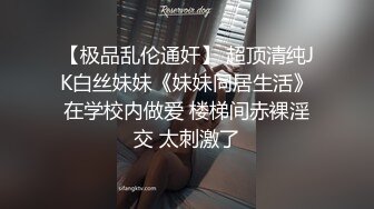 【极品乱伦通奸】 超顶清纯JK白丝妹妹《妹妹同居生活》在学校内做爱 楼梯间赤裸淫交 太刺激了