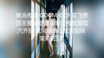 果冻传媒 GDCM-019 双飞带货主播及助理卖假货被报复双穴齐插 大屌爆肏征服双姐妹 茉莉x白英