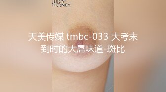 天美传媒 tmbc-033 大考末到时的大屌味道-斑比