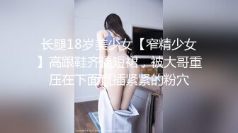 长腿18岁美少女【窄精少女】高跟鞋齐逼短裙，被大哥重压在下面直插紧紧的粉穴