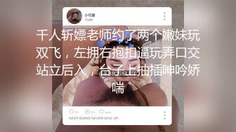 千人斩嫖老师约了两个嫩妹玩双飞，左拥右抱扣逼玩弄口交站立后入，台子上抽插呻吟娇喘