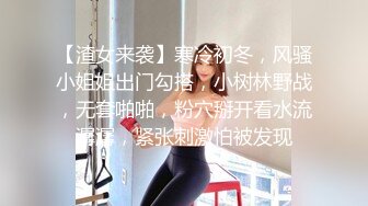 【渣女来袭】寒冷初冬，风骚小姐姐出门勾搭，小树林野战，无套啪啪，粉穴掰开看水流潺潺，紧张刺激怕被发现