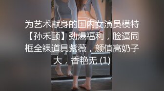 为艺术献身的国内女演员模特【孙禾颐】劲爆福利，脸逼同框全裸道具紫薇，颜值高奶子大，香艳无 (1)