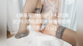 《果条果贷特别档》42位美女少妇借钱逾期各种各样的美鲍完美流出 (2)