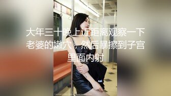 大年三十晚上近距离观察一下老婆的嫩穴，然后暴擦到子宫里面内射