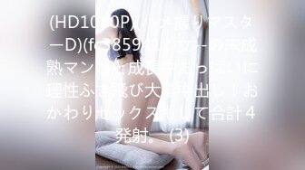 (HD1080P)(ハメ撮りマスターD)(fc3859412)女--の未成熟マンコと成長中おっぱいに理性ふき飛び大量中出し！おかわりセックスもして合計４発射。 (3)