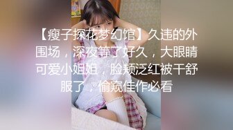 【瘦子探花梦幻馆】久违的外围场，深夜等了好久，大眼睛可爱小姐姐，脸颊泛红被干舒服了，偷窥佳作必看