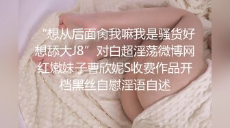 “想从后面肏我嘛我是骚货好想舔大J8”对白超淫荡微博网红嫩妹子曹欣妮S收费作品开档黑丝自慰淫语自述