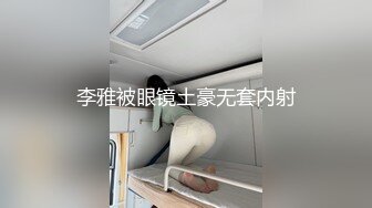 李雅被眼镜土豪无套内射