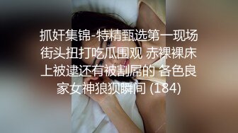 抓奸集锦-特精甄选第一现场街头扭打吃瓜围观 赤裸裸床上被逮还有被割屌的 各色良家女神狼狈瞬间 (184)