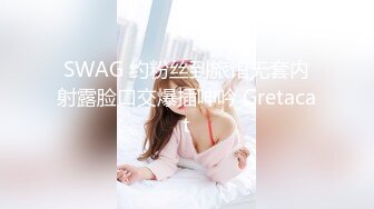 SWAG 约粉丝到旅馆无套内射露脸口交爆插呻吟 Gretacat