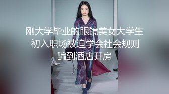 刚大学毕业的眼镜美女大学生 初入职场被迫学会社会规则骗到酒店开房