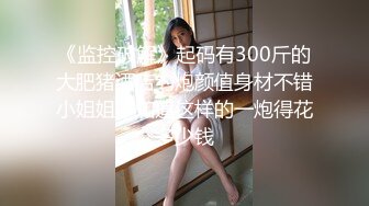 《监控破解》起码有300斤的大肥猪酒店约炮颜值身材不错小姐姐不知道这样的一炮得花多少钱