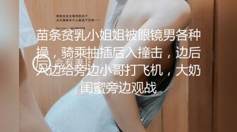 苗条贫乳小姐姐被眼镜男各种操，骑乘抽插后入撞击，边后入边给旁边小哥打飞机，大奶闺蜜旁边观战