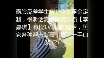 露脸反差学生妹，金主重金定制，很听话清纯眼镜学霸【李嘉琪】有偿1V1视频通话，居家各种淫态紫薇，抠了一手白浆 (2)