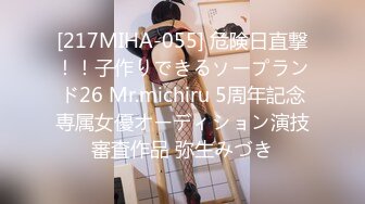 [217MIHA-055] 危険日直撃！！子作りできるソープランド26 Mr.michiru 5周年記念専属女優オーディション演技審査作品 弥生みづき