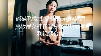 熊猫TV女主播韩国orgtv超漂亮极品女神崔智燕超级诱惑福利视频合集