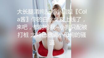 大长腿清纯反差小姐姐〖Cola酱〗你的白丝女友上线了，来吧，都射给我~小狗只配被打桩 大鸡巴塞满小母狗的骚逼