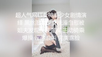 超人气网红女神鹿少女剧情演绎 黑丝湿衣少女洗澡自慰被姐夫发现换装强操 主动骑乘爆操 淫荡浪叫 完美露脸