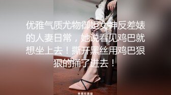 优雅气质尤物御姐女神反差婊的人妻日常，她说看见鸡巴就想坐上去！撕开黑丝用鸡巴狠狠的捅了进去！