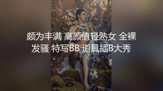 颇为丰满 高颜值轻熟女 全裸发骚 特写BB 道具插B大秀