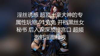 淫丝诱惑 超顶土豪大神的专属性玩物 91兔兔 开档黑丝女秘书 后入深深顶撞宫口 超频激射淫靡精液