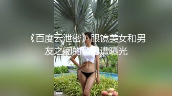 《百度云泄密》眼镜美女和男友之间的私密遭曝光