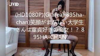 (HD1080P)(G-area)(895ha-chan)笑顔がまぶしい大学生さんは童貞好きの痴女！？ 895HA-CHAN