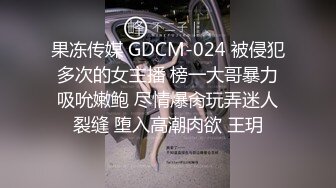 果冻传媒 GDCM-024 被侵犯多次的女主播 榜一大哥暴力吸吮嫩鲍 尽情爆肏玩弄迷人裂缝 堕入高潮肉欲 王玥