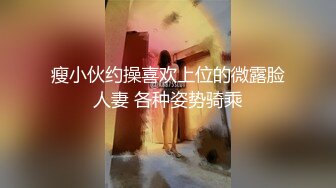 瘦小伙约操喜欢上位的微露脸人妻 各种姿势骑乘