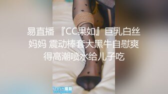 易直播 『CC果如』巨乳白丝妈妈 震动棒套大黑牛自慰爽得高潮喷水给儿子吃